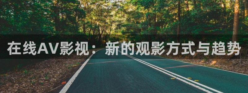 麻豆影视免费观看电影：在线AV影视：新的观影方式与趋势