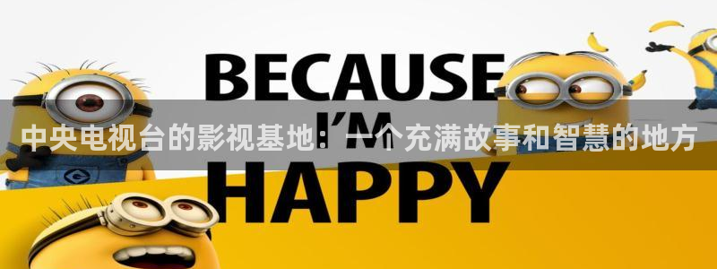 麻豆福利电影在线：中央电视台的影视基地：一个充满故事和智慧的地方
